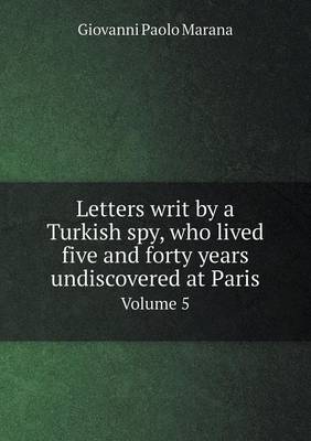 Book cover for Letters writ by a Turkish spy, who lived five and forty years undiscovered at Paris Volume 5