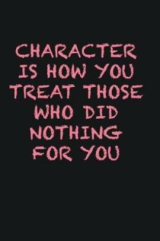 Cover of Character is how you treat those who did nothing for you