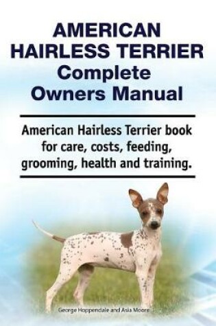 Cover of American Hairless Terrier Complete Owners Manual. American Hairless Terrier Book for Care, Costs, Feeding, Grooming, Health and Training.