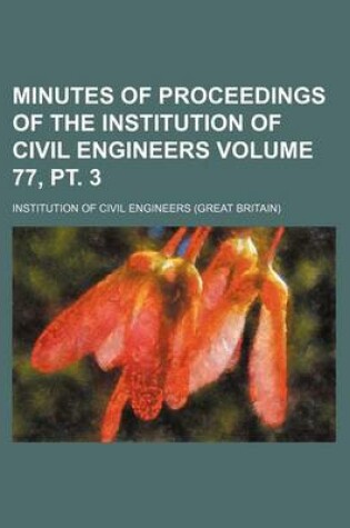 Cover of Minutes of Proceedings of the Institution of Civil Engineers Volume 77, PT. 3