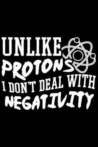 Cover of Unlike Protons I Don't Deal With Negativity