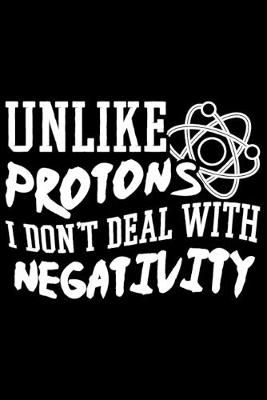 Book cover for Unlike Protons I Don't Deal With Negativity