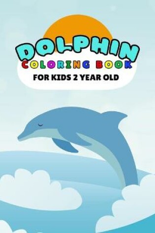 Cover of Dolphin Coloring Book For Kids 2 Year Old