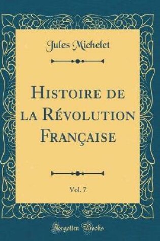 Cover of Histoire de la Révolution Française, Vol. 7 (Classic Reprint)
