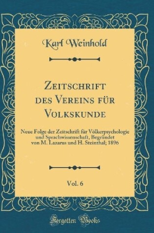 Cover of Zeitschrift des Vereins für Volkskunde, Vol. 6: Neue Folge der Zeitschrift für Völkerpsychologie und Sprachwissenschaft, Begründet von M. Lazarus und H. Steinthal; 1896 (Classic Reprint)