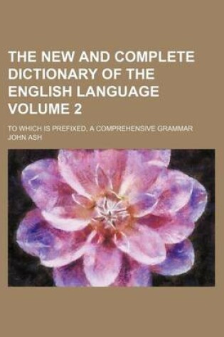 Cover of The New and Complete Dictionary of the English Language Volume 2; To Which Is Prefixed, a Comprehensive Grammar