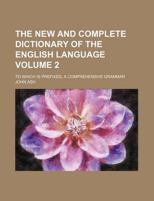 Book cover for The New and Complete Dictionary of the English Language Volume 2; To Which Is Prefixed, a Comprehensive Grammar