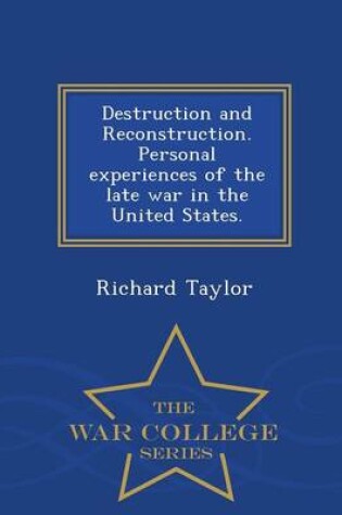 Cover of Destruction and Reconstruction. Personal Experiences of the Late War in the United States. - War College Series