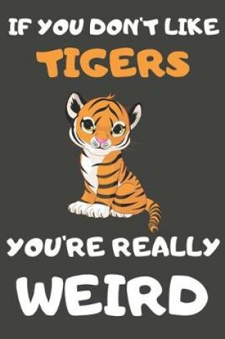 Cover of If You Don't Like Tigers You're Really Weird