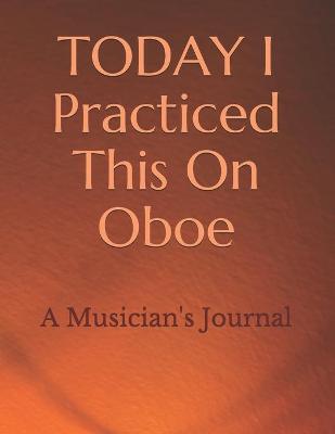 Book cover for TODAY I Practiced This On Oboe