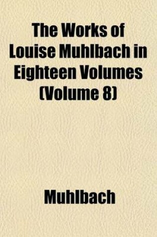 Cover of The Works of Louise Muhlbach in Eighteen Volumes (Volume 8)