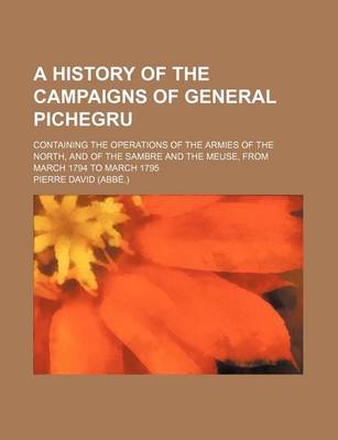 Book cover for A History of the Campaigns of General Pichegru; Containing the Operations of the Armies of the North, and of the Sambre and the Meuse, from March 1794 to March 1795