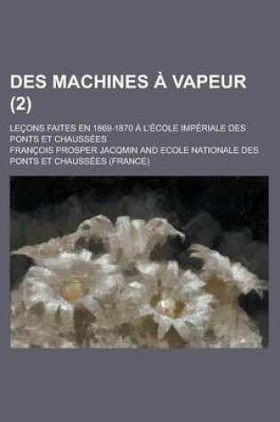 Cover of Des Machines a Vapeur (2); Lecons Faites En 1869-1870 A L'Ecole Imperiale Des Ponts Et Chaussees