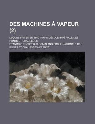 Book cover for Des Machines a Vapeur (2); Lecons Faites En 1869-1870 A L'Ecole Imperiale Des Ponts Et Chaussees