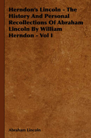 Cover of Herndon's Lincoln - The History And Personal Recollections Of Abraham Lincoln By William Herndon - Vol I