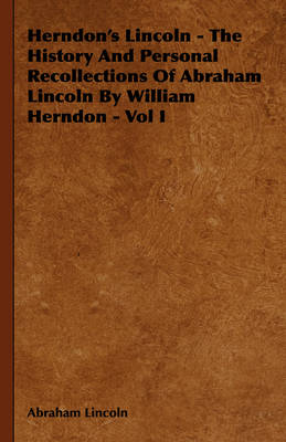 Book cover for Herndon's Lincoln - The History And Personal Recollections Of Abraham Lincoln By William Herndon - Vol I