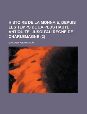 Book cover for Histoire de La Monnaie, Depuis Les Temps de La Plus Haute Antiquite, Jusqu'au Regne de Charlemagne (2 )