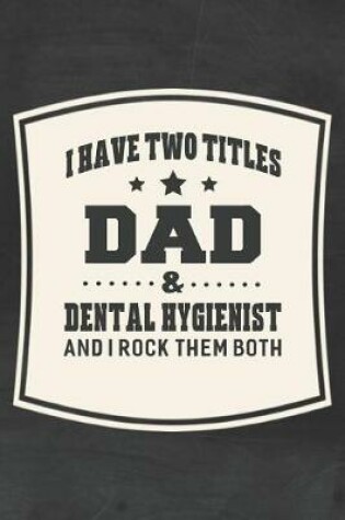 Cover of I Have Two Titles Dad & Dental Hygienist And I Rock Them Both