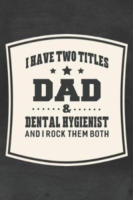 Book cover for I Have Two Titles Dad & Dental Hygienist And I Rock Them Both