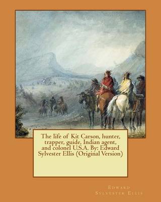 Book cover for The life of Kit Carson, hunter, trapper, guide, Indian agent, and colonel U.S.A. By