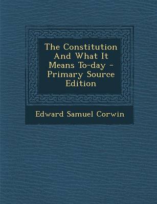 Book cover for The Constitution and What It Means To-Day - Primary Source Edition