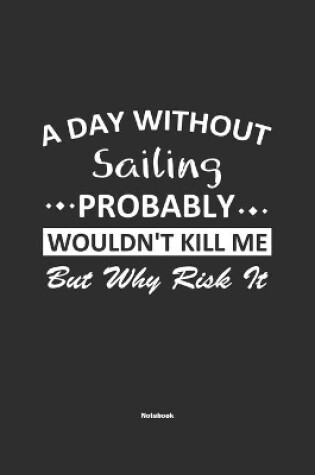 Cover of A Day Without Sailing Probably Wouldn't Kill Me But Why Risk It Notebook