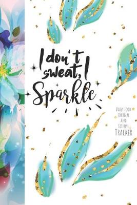 Book cover for I Don't Sweat, I Sparkle Daily Food Journal And Fitness Tracker