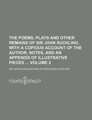 Book cover for The Poems, Plays and Other Remains of Sir John Suckling. with a Copious Account of the Author, Notes, and an Appendix of Illustrative Pieces Volume 2