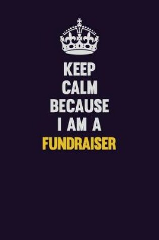 Cover of Keep Calm Because I Am A Fundraiser