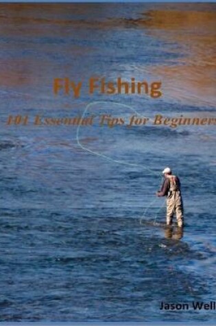 Cover of Fly Fishing: 101 Essential Tips for Beginners