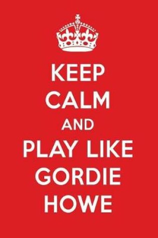 Cover of Keep Calm and Play Like Gordie Howe