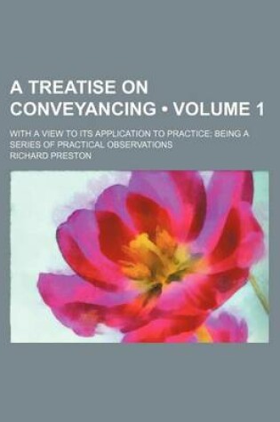 Cover of A Treatise on Conveyancing (Volume 1); With a View to Its Application to Practice Being a Series of Practical Observations