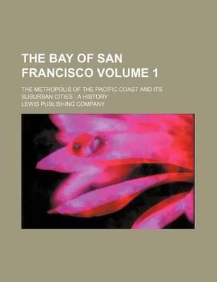 Book cover for The Bay of San Francisco Volume 1; The Metropolis of the Pacific Coast and Its Suburban Cities a History