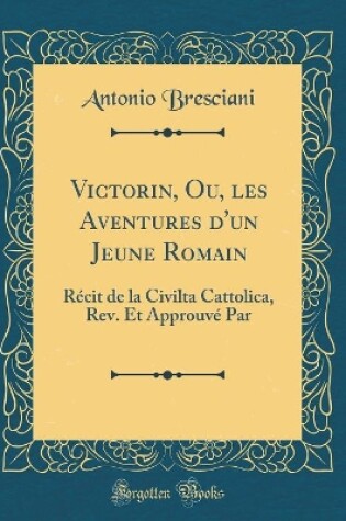 Cover of Victorin, Ou, les Aventures d'un Jeune Romain: Récit de la Civilta Cattolica, Rev. Et Approuvé Par (Classic Reprint)