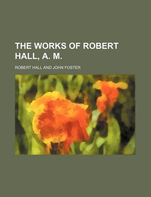 Book cover for The Works of Robert Hall, A. M.