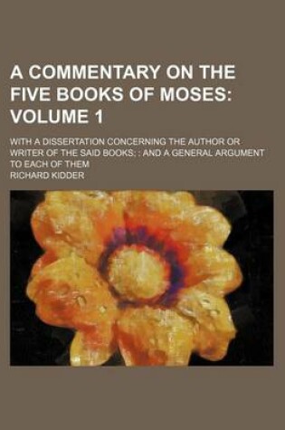 Cover of A Commentary on the Five Books of Moses Volume 1; With a Dissertation Concerning the Author or Writer of the Said Books;