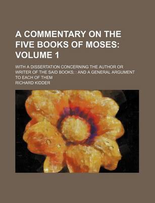 Book cover for A Commentary on the Five Books of Moses Volume 1; With a Dissertation Concerning the Author or Writer of the Said Books;