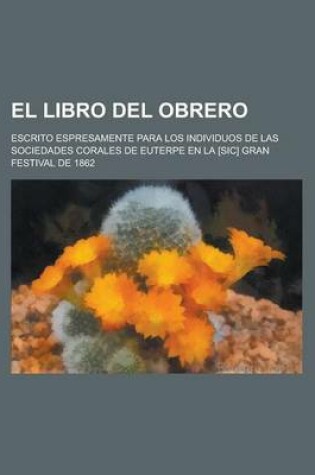 Cover of El Libro del Obrero; Escrito Espresamente Para Los Individuos de Las Sociedades Corales de Euterpe En La [Sic] Gran Festival de 1862
