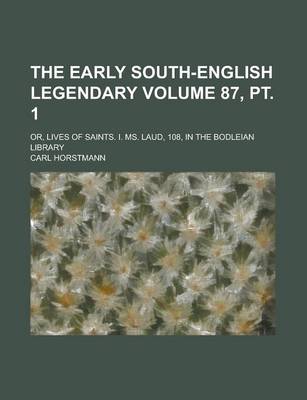 Book cover for The Early South-English Legendary; Or, Lives of Saints. I. Ms. Laud, 108, in the Bodleian Library Volume 87, PT. 1