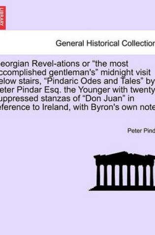 Cover of Georgian Revel-Ations or the Most Accomplished Gentleman's Midnight Visit Below Stairs, Pindaric Odes and Tales by Peter Pindar Esq. the Younger with Twenty Suppressed Stanzas of Don Juan in Reference to Ireland, with Byron's Own Notes