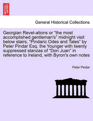 Book cover for Georgian Revel-Ations or the Most Accomplished Gentleman's Midnight Visit Below Stairs, Pindaric Odes and Tales by Peter Pindar Esq. the Younger with Twenty Suppressed Stanzas of Don Juan in Reference to Ireland, with Byron's Own Notes