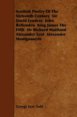Cover of Scottish Poetry Of The Sixteenth Century Sir David Lyndsay John Bellenden King James The Fifth Sir Richard Maitland Alexander Scot Alexander Montgomerie