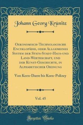 Cover of Oekonomisch-Technologische Encyklopadie, Oder Allgemeines System Der Stats-Stadt-Haus-Und Land-Wirthschaft, Und Der Kunst-Geschichte, in Alphabetischer Ordnung, Vol. 45