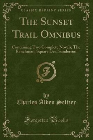 Cover of The Sunset Trail Omnibus: Containing Two Complete Novels; The Ranchman; Square Deal Sanderson (Classic Reprint)