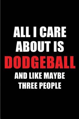 Book cover for All I Care about Is Dodgeball and Like Maybe Three People