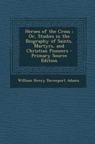 Cover of Heroes of the Cross; Or, Studies in the Biography of Saints, Martyrs, and Christian Pioneers