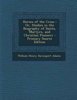 Book cover for Heroes of the Cross; Or, Studies in the Biography of Saints, Martyrs, and Christian Pioneers