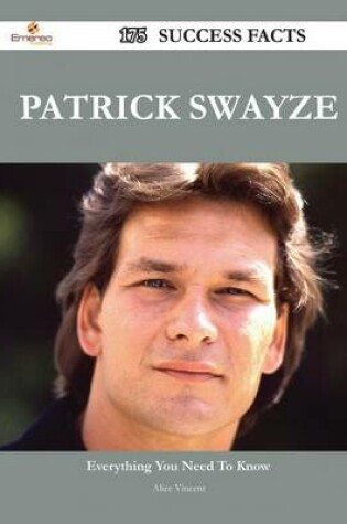 Cover of Patrick Swayze 175 Success Facts - Everything You Need to Know about Patrick Swayze