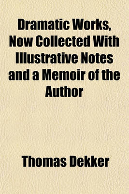 Book cover for Dramatic Works, Now Collected with Illustrative Notes and a Memoir of the Author