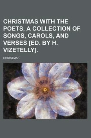 Cover of Christmas with the Poets, a Collection of Songs, Carols, and Verses [Ed. by H. Vizetelly].